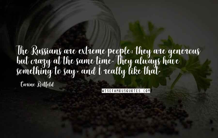 Carine Roitfeld Quotes: The Russians are extreme people: they are generous but crazy at the same time. They always have something to say, and I really like that.