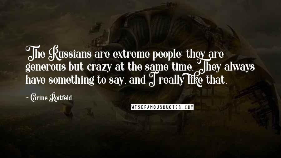 Carine Roitfeld Quotes: The Russians are extreme people: they are generous but crazy at the same time. They always have something to say, and I really like that.