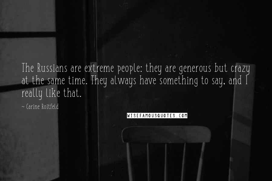 Carine Roitfeld Quotes: The Russians are extreme people: they are generous but crazy at the same time. They always have something to say, and I really like that.