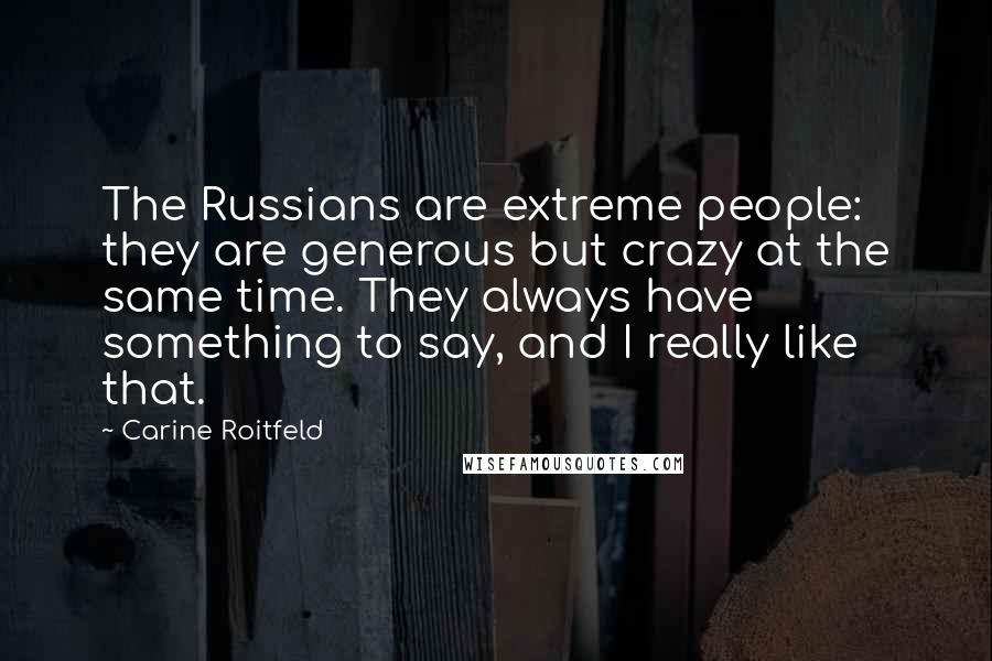 Carine Roitfeld Quotes: The Russians are extreme people: they are generous but crazy at the same time. They always have something to say, and I really like that.