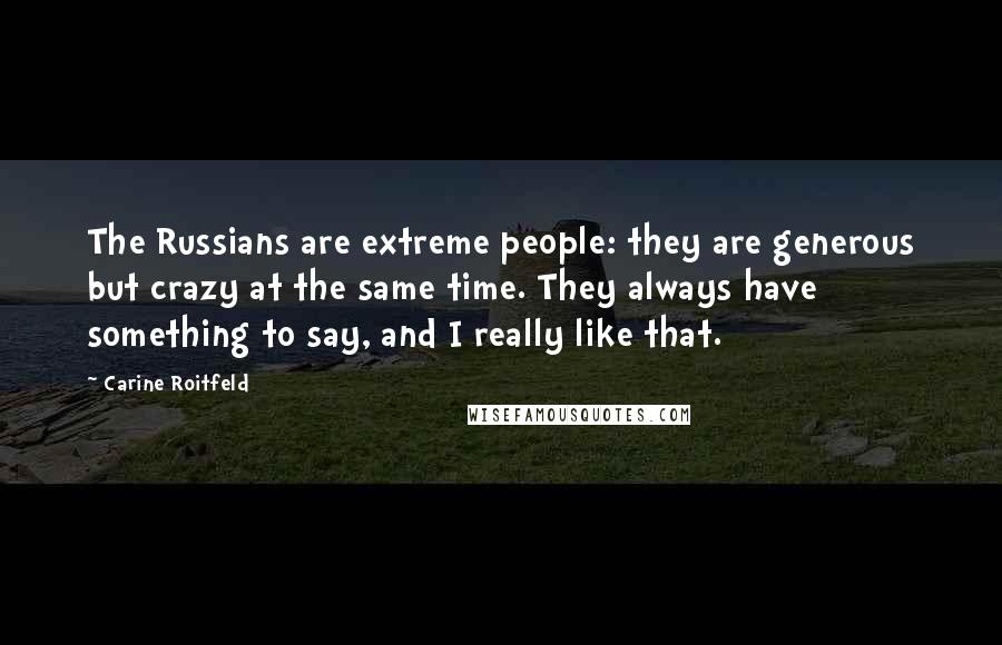 Carine Roitfeld Quotes: The Russians are extreme people: they are generous but crazy at the same time. They always have something to say, and I really like that.