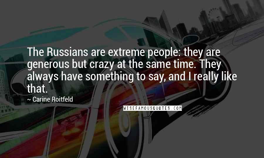 Carine Roitfeld Quotes: The Russians are extreme people: they are generous but crazy at the same time. They always have something to say, and I really like that.