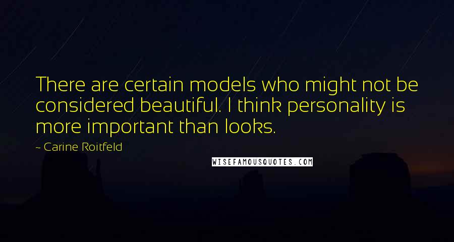Carine Roitfeld Quotes: There are certain models who might not be considered beautiful. I think personality is more important than looks.