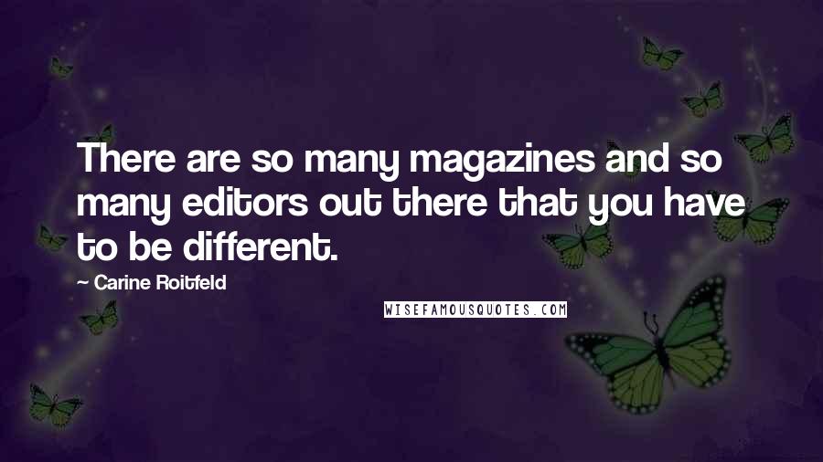 Carine Roitfeld Quotes: There are so many magazines and so many editors out there that you have to be different.