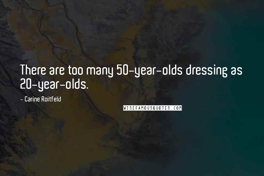 Carine Roitfeld Quotes: There are too many 50-year-olds dressing as 20-year-olds.