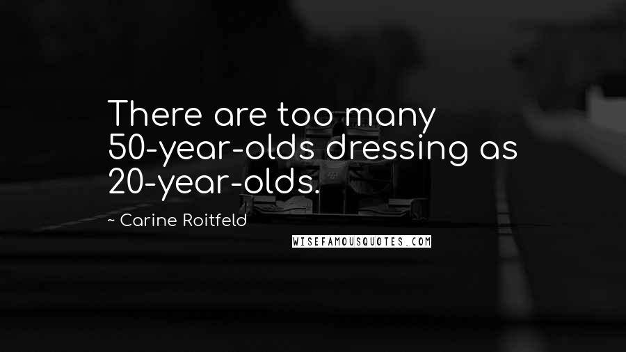 Carine Roitfeld Quotes: There are too many 50-year-olds dressing as 20-year-olds.