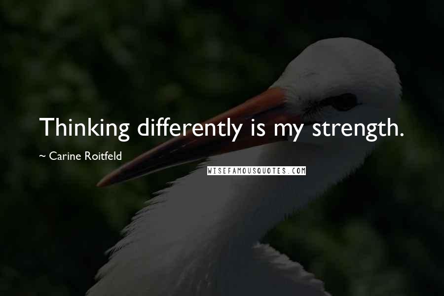 Carine Roitfeld Quotes: Thinking differently is my strength.