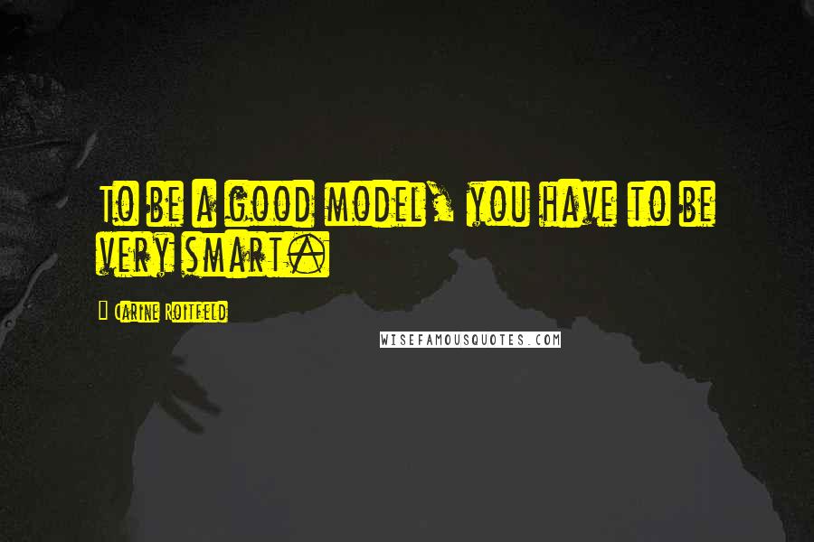 Carine Roitfeld Quotes: To be a good model, you have to be very smart.