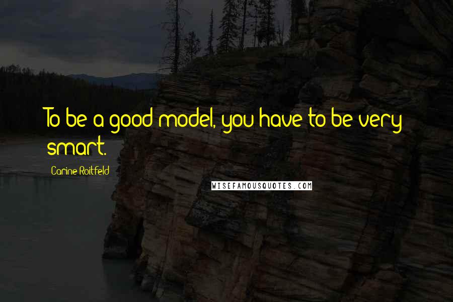 Carine Roitfeld Quotes: To be a good model, you have to be very smart.