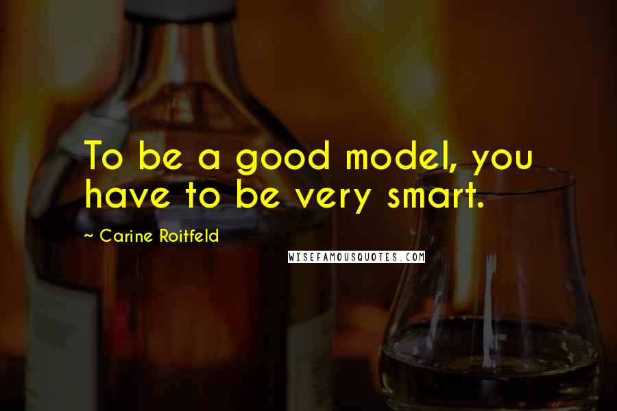 Carine Roitfeld Quotes: To be a good model, you have to be very smart.
