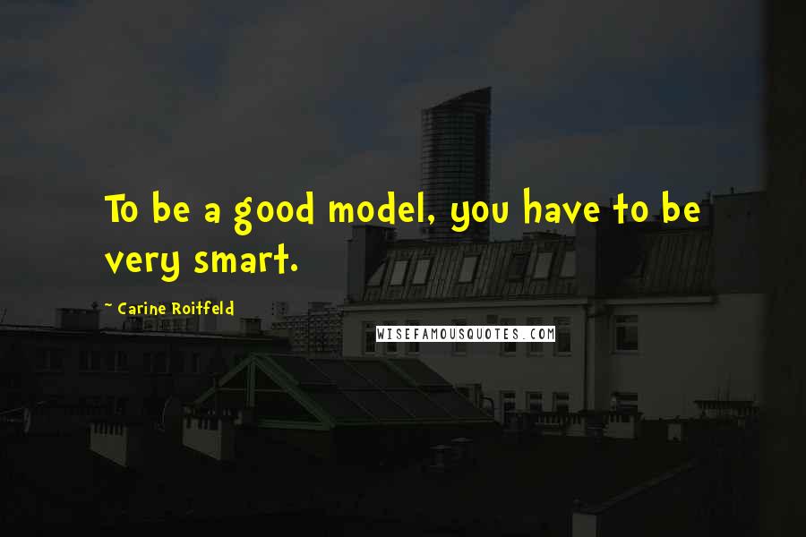 Carine Roitfeld Quotes: To be a good model, you have to be very smart.