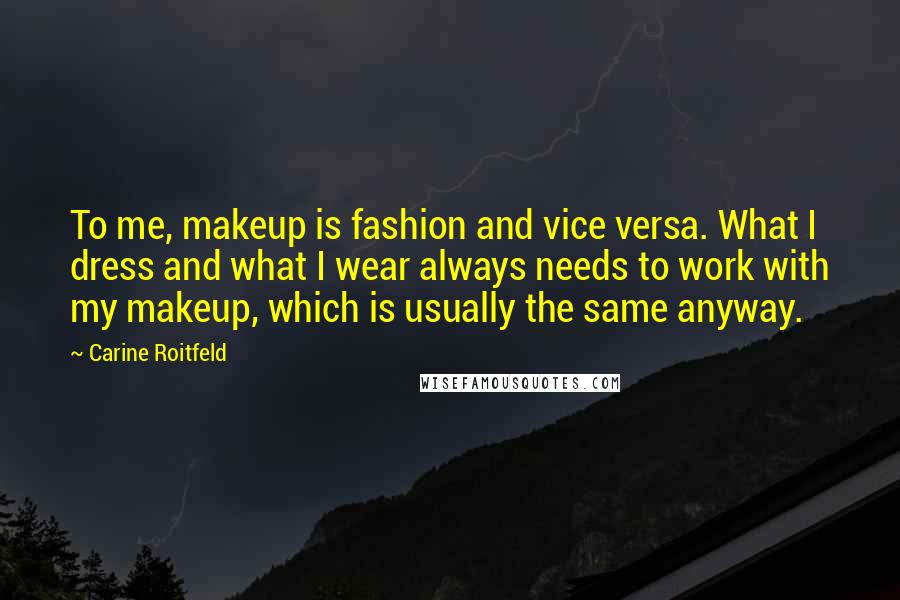 Carine Roitfeld Quotes: To me, makeup is fashion and vice versa. What I dress and what I wear always needs to work with my makeup, which is usually the same anyway.