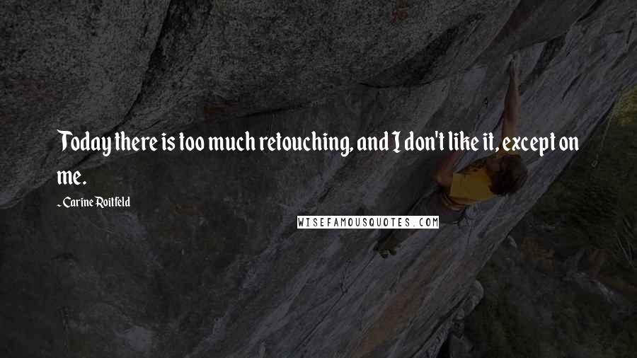 Carine Roitfeld Quotes: Today there is too much retouching, and I don't like it, except on me.