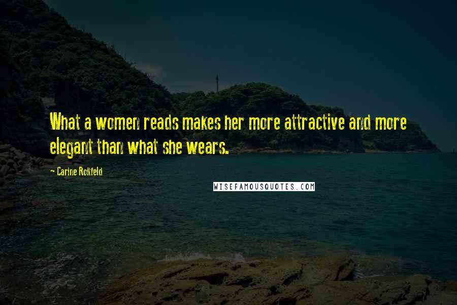 Carine Roitfeld Quotes: What a women reads makes her more attractive and more elegant than what she wears.