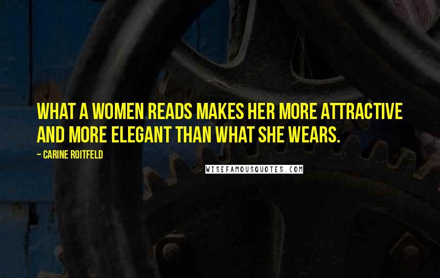 Carine Roitfeld Quotes: What a women reads makes her more attractive and more elegant than what she wears.