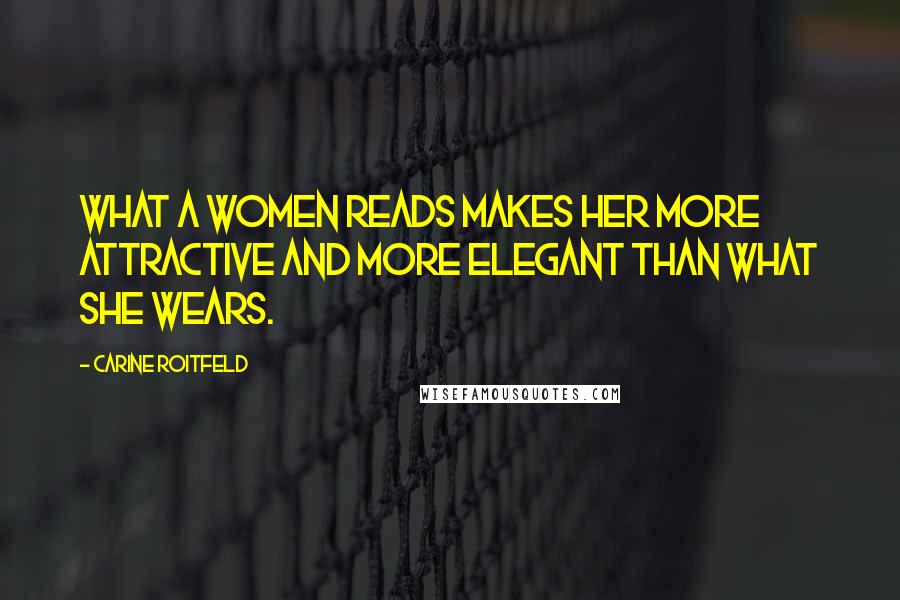 Carine Roitfeld Quotes: What a women reads makes her more attractive and more elegant than what she wears.