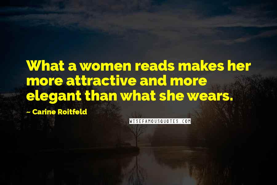 Carine Roitfeld Quotes: What a women reads makes her more attractive and more elegant than what she wears.