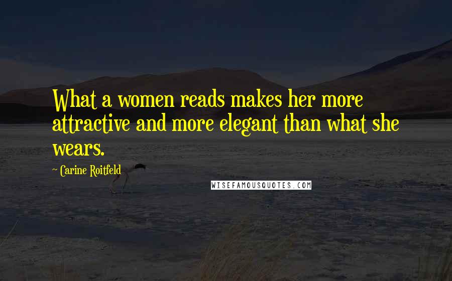 Carine Roitfeld Quotes: What a women reads makes her more attractive and more elegant than what she wears.