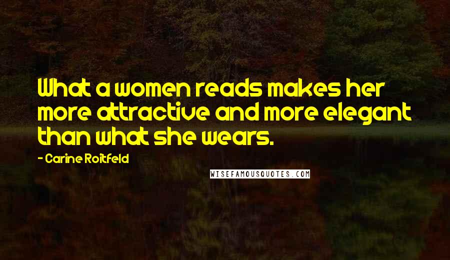 Carine Roitfeld Quotes: What a women reads makes her more attractive and more elegant than what she wears.