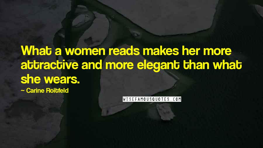 Carine Roitfeld Quotes: What a women reads makes her more attractive and more elegant than what she wears.