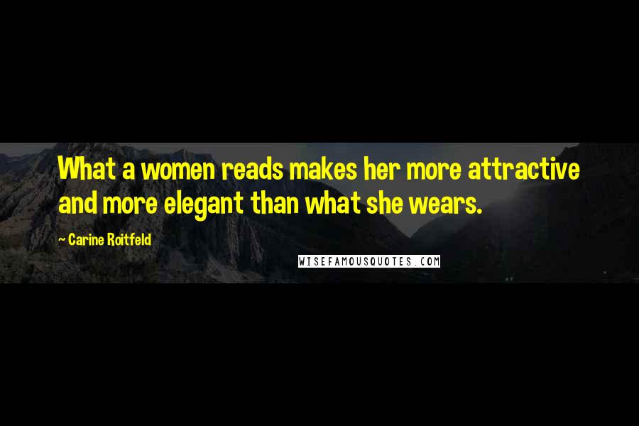 Carine Roitfeld Quotes: What a women reads makes her more attractive and more elegant than what she wears.