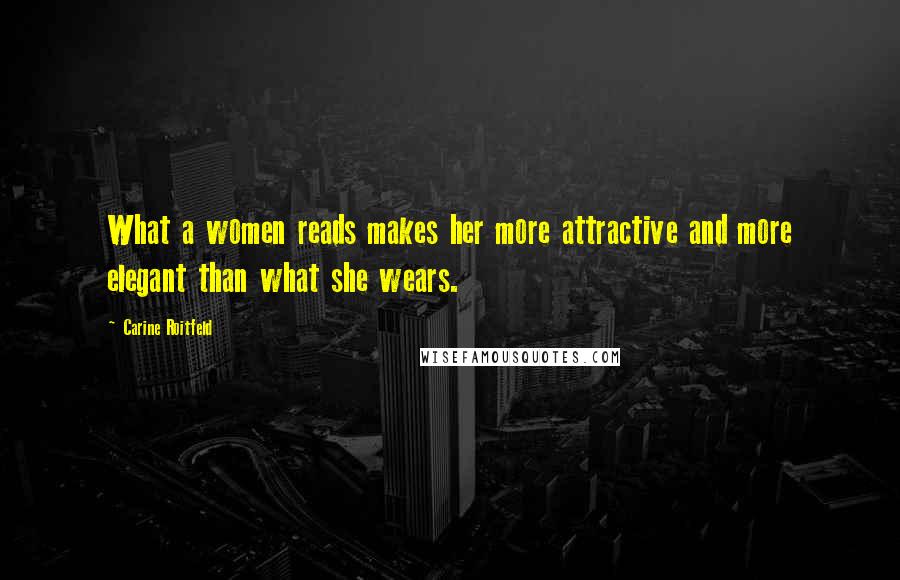 Carine Roitfeld Quotes: What a women reads makes her more attractive and more elegant than what she wears.