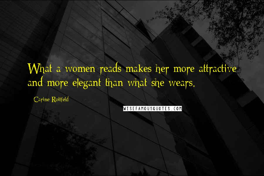 Carine Roitfeld Quotes: What a women reads makes her more attractive and more elegant than what she wears.