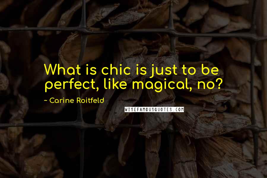 Carine Roitfeld Quotes: What is chic is just to be perfect, like magical, no?