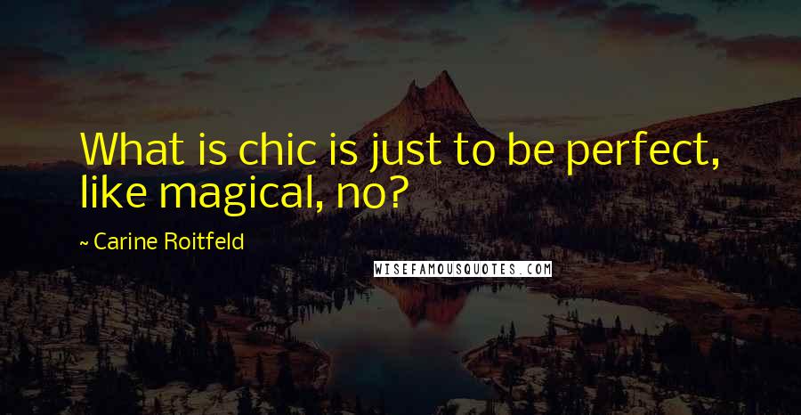 Carine Roitfeld Quotes: What is chic is just to be perfect, like magical, no?