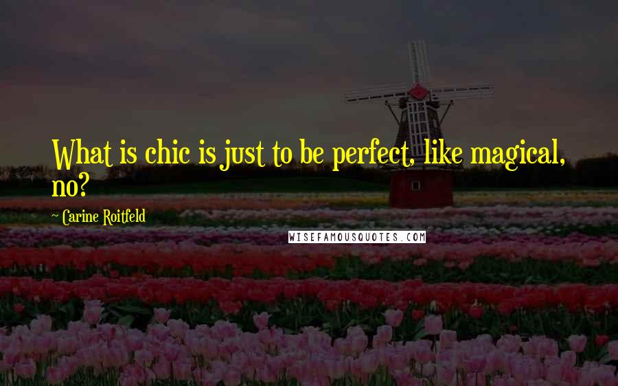 Carine Roitfeld Quotes: What is chic is just to be perfect, like magical, no?