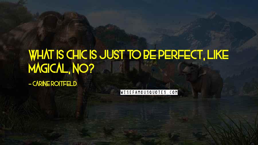 Carine Roitfeld Quotes: What is chic is just to be perfect, like magical, no?