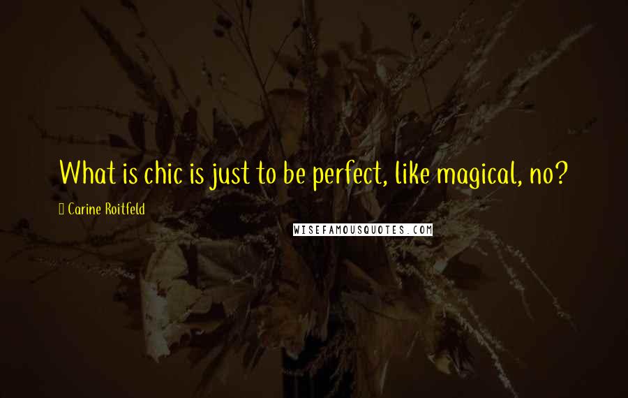 Carine Roitfeld Quotes: What is chic is just to be perfect, like magical, no?