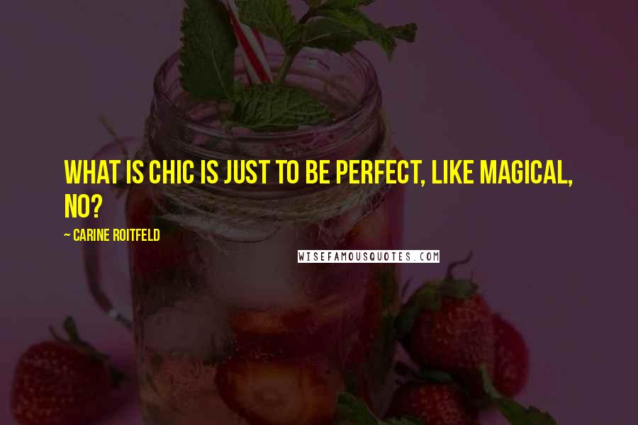 Carine Roitfeld Quotes: What is chic is just to be perfect, like magical, no?