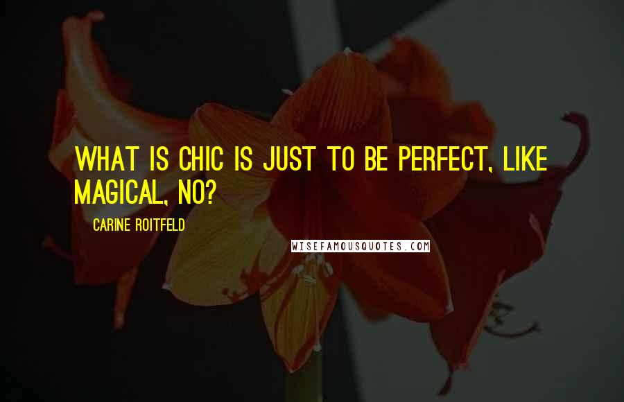 Carine Roitfeld Quotes: What is chic is just to be perfect, like magical, no?