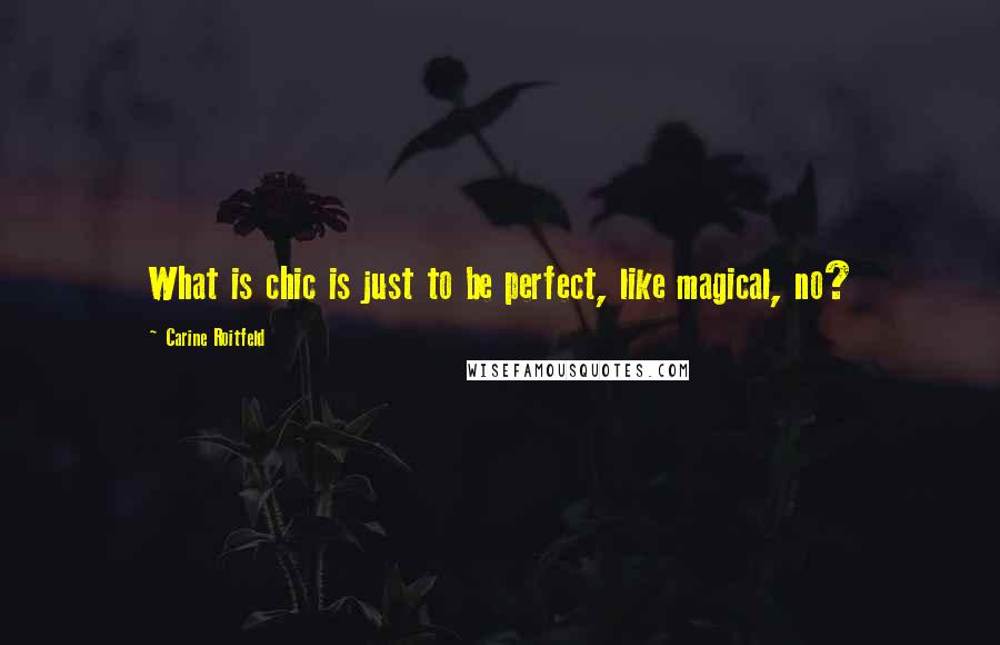 Carine Roitfeld Quotes: What is chic is just to be perfect, like magical, no?