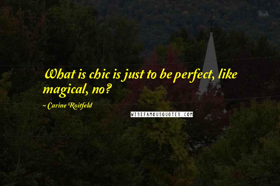 Carine Roitfeld Quotes: What is chic is just to be perfect, like magical, no?