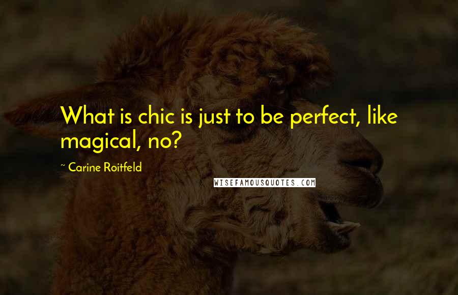 Carine Roitfeld Quotes: What is chic is just to be perfect, like magical, no?