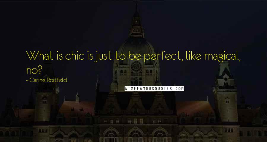 Carine Roitfeld Quotes: What is chic is just to be perfect, like magical, no?