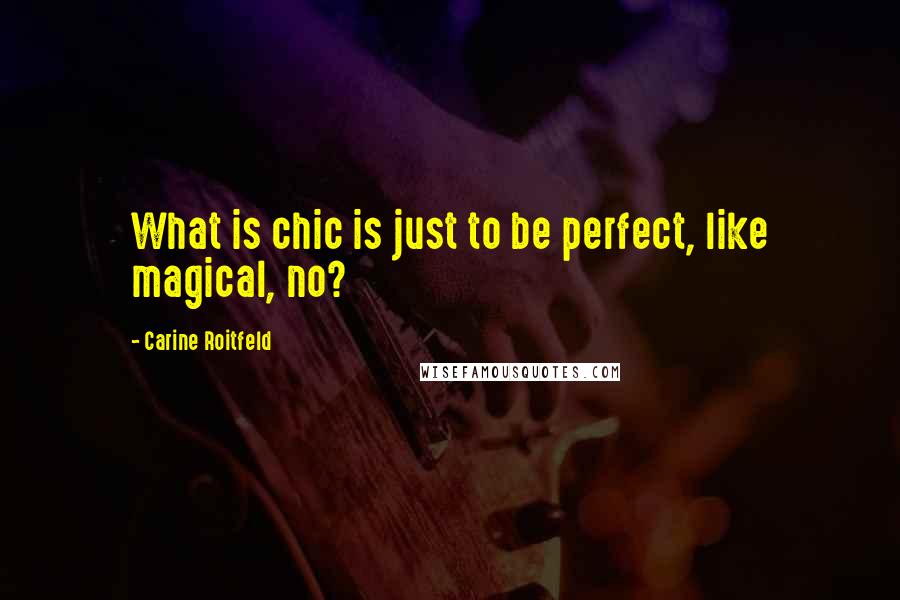 Carine Roitfeld Quotes: What is chic is just to be perfect, like magical, no?