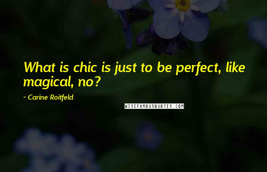 Carine Roitfeld Quotes: What is chic is just to be perfect, like magical, no?