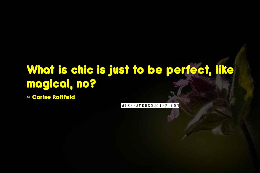 Carine Roitfeld Quotes: What is chic is just to be perfect, like magical, no?