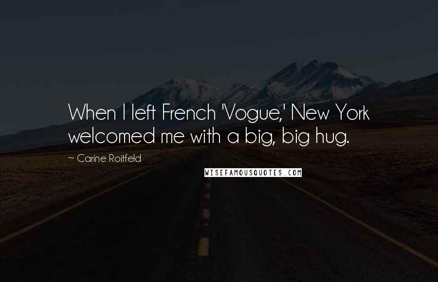 Carine Roitfeld Quotes: When I left French 'Vogue,' New York welcomed me with a big, big hug.
