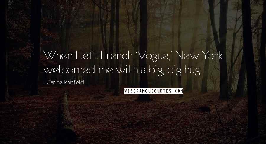 Carine Roitfeld Quotes: When I left French 'Vogue,' New York welcomed me with a big, big hug.