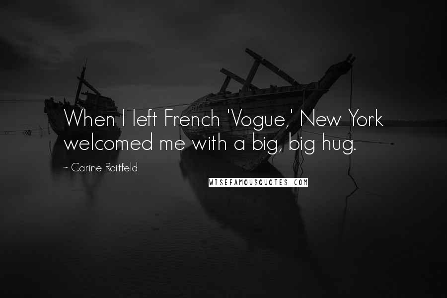 Carine Roitfeld Quotes: When I left French 'Vogue,' New York welcomed me with a big, big hug.