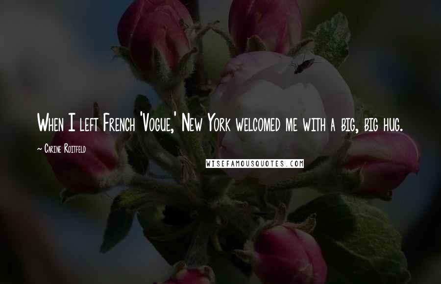 Carine Roitfeld Quotes: When I left French 'Vogue,' New York welcomed me with a big, big hug.