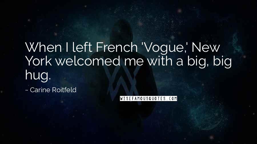 Carine Roitfeld Quotes: When I left French 'Vogue,' New York welcomed me with a big, big hug.