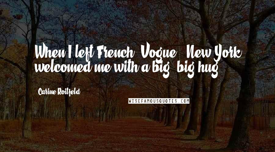 Carine Roitfeld Quotes: When I left French 'Vogue,' New York welcomed me with a big, big hug.