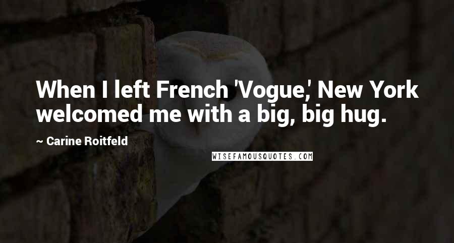 Carine Roitfeld Quotes: When I left French 'Vogue,' New York welcomed me with a big, big hug.