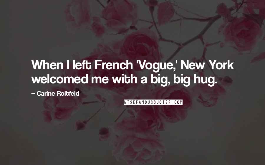 Carine Roitfeld Quotes: When I left French 'Vogue,' New York welcomed me with a big, big hug.