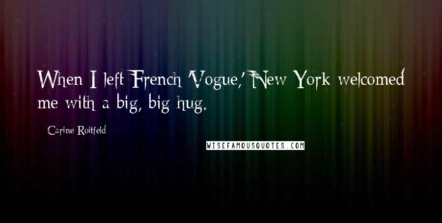 Carine Roitfeld Quotes: When I left French 'Vogue,' New York welcomed me with a big, big hug.